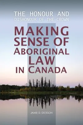 The Honour and Dishonour of the Crown: Making Sense of Aboriginal Law in Canada